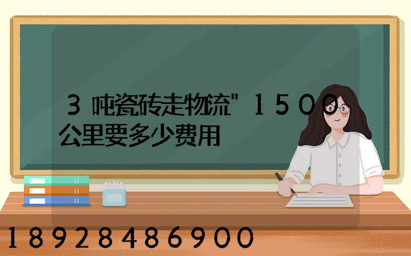 3吨瓷砖走物流"1500公里要多少费用
